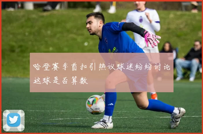 哈登赛季首扣引热议球迷纷纷讨论这球是否算数