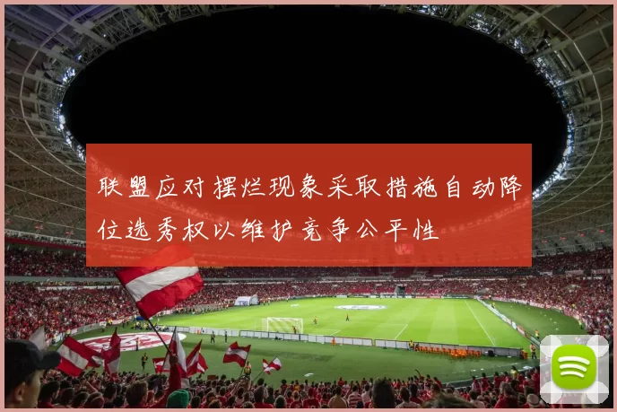 联盟应对摆烂现象采取措施自动降位选秀权以维护竞争公平性