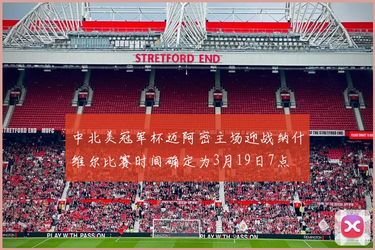 中北美冠军杯迈阿密主场迎战纳什维尔比赛时间确定为3月19日7点