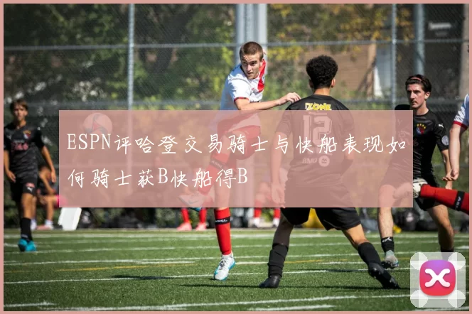 ESPN评哈登交易骑士与快船表现如何骑士获B快船得B