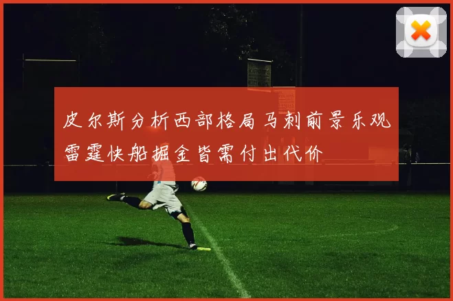皮尔斯分析西部格局马刺前景乐观雷霆快船掘金皆需付出代价