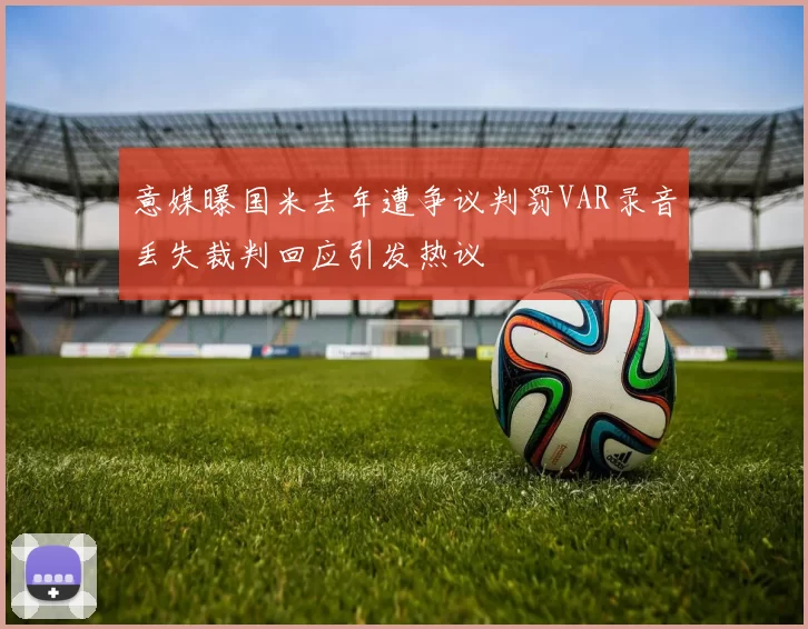 意媒曝国米去年遭争议判罚VAR录音丢失裁判回应引发热议