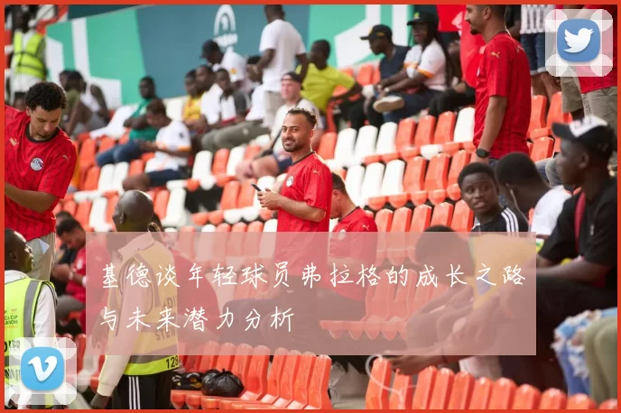 基德谈年轻球员弗拉格的成长之路与未来潜力分析