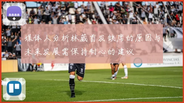 媒体人分析林葳首发缺席的原因与未来发展需保持耐心的建议