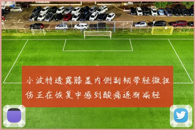小波特透露膝盖内侧副韧带轻微扭伤正在恢复中感到酸痛逐渐减轻