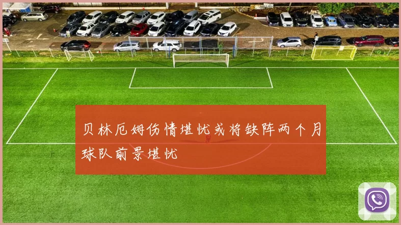 贝林厄姆伤情堪忧或将缺阵两个月球队前景堪忧