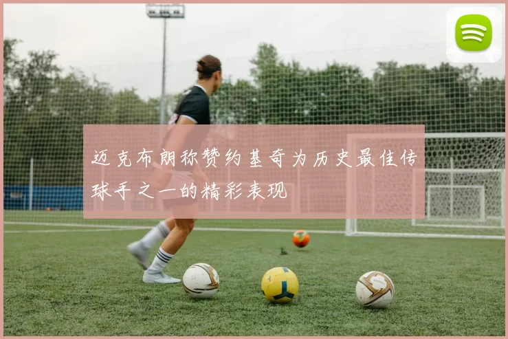 迈克布朗称赞约基奇为历史最佳传球手之一的精彩表现